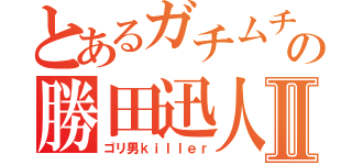 とあるガチムチの勝田迅人Ⅱ（ゴリ男ｋｉｌｌｅｒ）