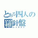 とある四人の羅針盤（シャルタナ）