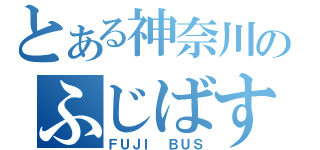 とある神奈川のふじばす（ＦＵＪＩ ＢＵＳ）