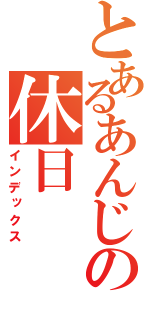 とあるあんじの休日（インデックス）