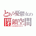 とある憂鬱女の閉鎖空間（彼女には願望を実現できる能力がある）