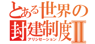 とある世界の封建制度Ⅱ（アリシゼーション）