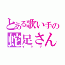 とある歌い手の蛇足さん（イケボ）