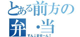 とある前方の弁・当（すん↓ませーん↑）