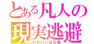 とある凡人の現実逃避（かわいいは正義）