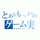 とあるもっさんのゲーム実況（なまほうそう）