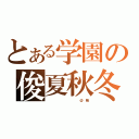 とある学園の俊夏秋冬（　　　　　　　　　　　　　　　　＠　　晴）