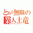 とある無職の業人土竜（アトピーガイジ）