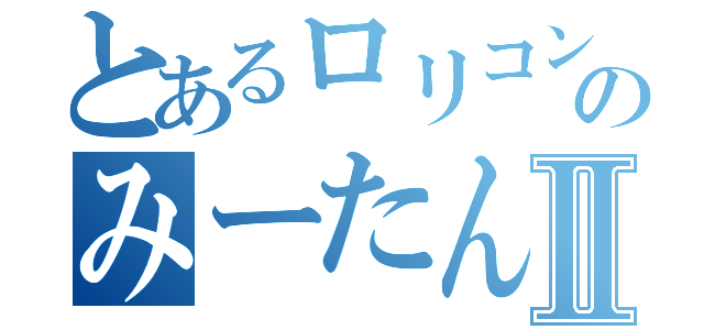 とあるロリコンのみーたんⅡ（）