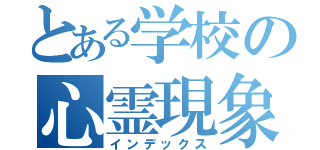 とある学校の心霊現象（インデックス）