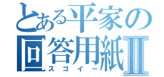 とある平家の回答用紙Ⅱ（スゴイー）