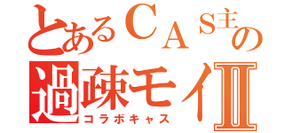 とあるＣＡＳ主の過疎モイⅡ（コラボキャス）