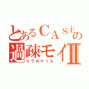 とあるＣＡＳ主の過疎モイⅡ（コラボキャス）