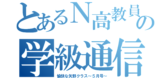 とあるＮ高教員の学級通信（愉快な矢野クラス～５月号～）