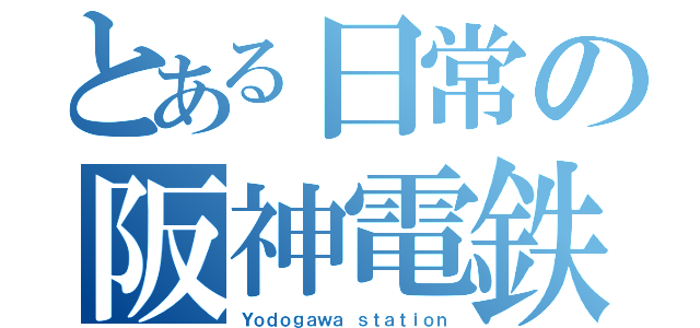 とある日常の阪神電鉄（Ｙｏｄｏｇａｗａ ｓｔａｔｉｏｎ）