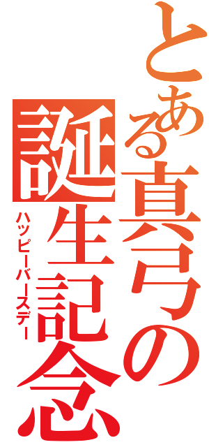 とある真弓の誕生記念（ハッピーバースデー）