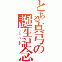 とある真弓の誕生記念（ハッピーバースデー）