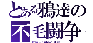 とある鴉達の不毛闘争（Ｃｒｏｗ'ｓ ｆａｓｈｉｏｎ ｓｈｏｗ）