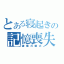 とある寝起きの記憶喪失（破壊力絶大）