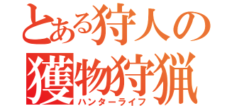 とある狩人の獲物狩猟（ハンターライフ）