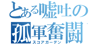 とある嘘吐の孤軍奮闘（スコアガーデン）