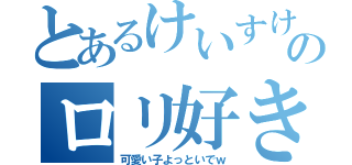 とあるけいすけのロリ好き（可愛い子よっといでｗ）