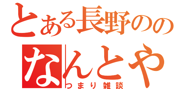 とある長野ののなんとやら（つまり雑談）