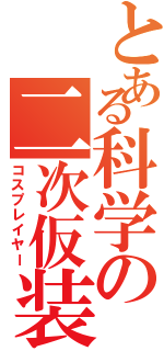 とある科学の二次仮装（コスプレイヤー）