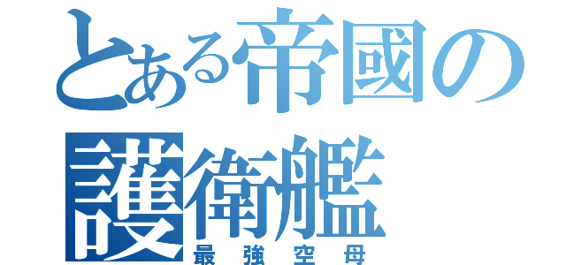 とある帝國の護衛艦（最強空母）