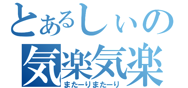 とあるしぃの気楽気楽（またーりまたーり）