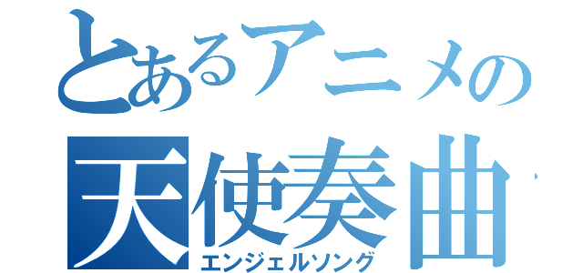 とあるアニメの天使奏曲（エンジェルソング）