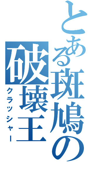 とある斑鳩の破壊王（クラッシャー）