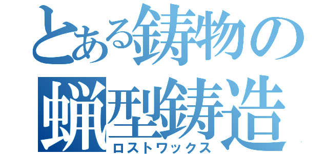 とある鋳物の蝋型鋳造（ロストワックス）