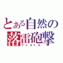 とある自然の落雷砲撃（ヴェルトロ）