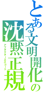 とある文明開化の沈黙正規（アフダクターエスコート）