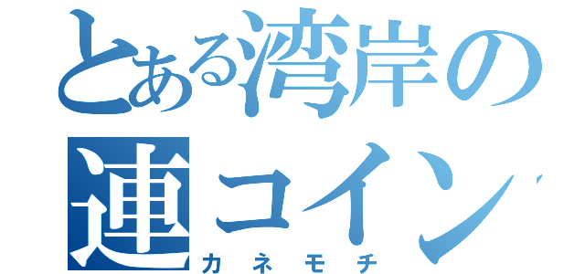 とある湾岸の連コイン（カネモチ）