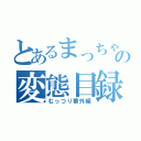 とあるまっちゃんの変態目録（むっつり番外編）