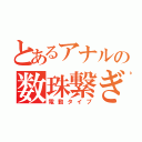 とあるアナルの数珠繋ぎ（電動タイプ）