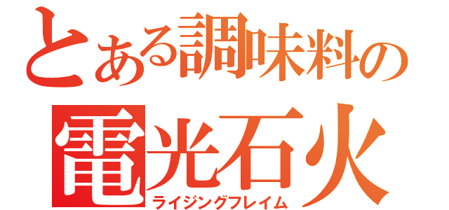 とある調味料の電光石火（ライジングフレイム）