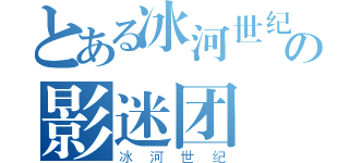 とある冰河世纪电影集の影迷团（冰河世纪）