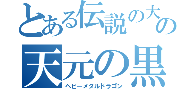 とある伝説の大地の天元の黒龍（ヘビーメタルドラゴン）