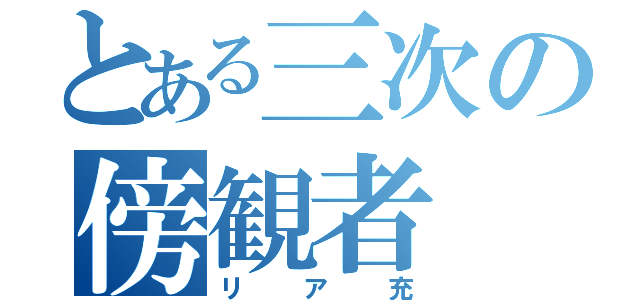 とある三次の傍観者（リア充）