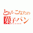 とあるこなたの菓子パン（チョココロネ）