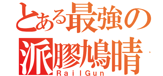 とある最強の派膠鳩晴（ＲａｉｌＧｕｎ）