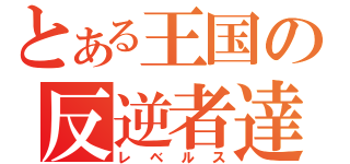 とある王国の反逆者達（レベルス）