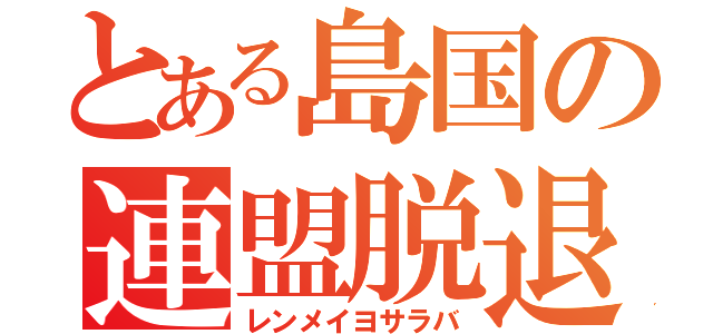 とある島国の連盟脱退（レンメイヨサラバ）