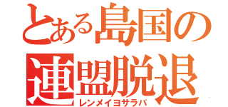 とある島国の連盟脱退（レンメイヨサラバ）