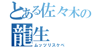 とある佐々木の龍生（ムッツリスケベ）