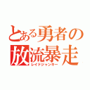 とある勇者の放流暴走（レイドジャンキー）