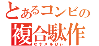 とあるコンビの複合駄作（なすメルびぃ）